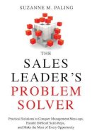 Suzanne M. Paling - The Sales Leader´s Problem Solver: Practical Solutions to Conquer Management Mess-Ups, Handle Difficult Sales Reps, and Make the Most of Every Opportunity - 9781632650702 - V9781632650702