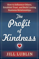 Jill Lublin - The Profit of Kindness: How to Influence Others, Establish Trust, and Build Lasting Business Relationships - 9781632650726 - V9781632650726