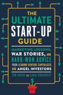 Tom Hogan - The Ultimate Startup Guide: Marketing Lessons, War Stories, and Hard-Won Advice from Leading Venture Capitalists and Angel Investors - 9781632650733 - V9781632650733