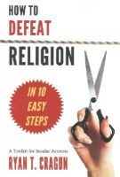 Ryan T. Cragun - How to Defeat Religion in 10 Easy Steps - 9781634310123 - V9781634310123