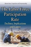 Darrel Graves - The Labor Force Participation Rate: Declines, Implications and Causes (Business Issues, Competition and Entrepreneurship) - 9781634633918 - V9781634633918