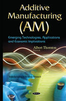 Albert Thornton - Additive Manufacturing (AM): Emerging Technologies, Applications & Economic Implications - 9781634638500 - V9781634638500