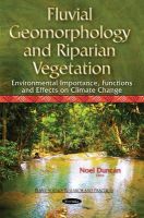 Noel Duncan (Ed.) - Fluvial Geomorphology & Riparian Vegetation: Environmental Importance, Functions & Effects on Climate Change - 9781634824620 - V9781634824620