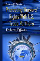 Samuel T. Stokes - Protecting Workers´ Rights with U.S. Trade Partners: Federal Efforts - 9781634831765 - V9781634831765