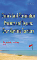 Dominic White - Chinas Land Reclamation Projects & Disputes Over Maritime Territory - 9781634841313 - V9781634841313