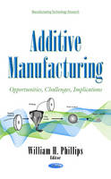William H Phillips - Additive Manufacturing: Opportunities, Challenges, Implications - 9781634842327 - V9781634842327