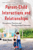 Kristina Alvarez (Ed.) - Parent-Child Interactions & Relationships: Perceptions, Practices & Developmental Outcomes - 9781634844109 - V9781634844109