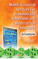 Oscar Cortez (Ed.) - Mobile Financial Services for Economically Vulnerable & Underserved Consumers: An Examination - 9781634845519 - V9781634845519