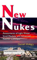 Darnell Walters (Ed.) - New Nukes: Assessments of Light Water Small Modular & Advanced Reactor Concepts - 9781634845533 - V9781634845533