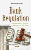 Miranda Schmidt - Bank Regulation: Proposed Relief Legislation & Burden on Small Banks - 9781634855204 - V9781634855204