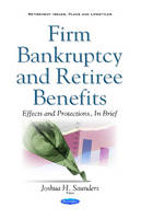Joshua Saunders - Firm Bankruptcy & Retiree Benefits: Effects & Protections, in Brief - 9781634855891 - V9781634855891