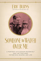 Burns - Someone to Watch Over Me - A Portrait of Eleanor Roosevelt and the Tortured Father Who Shaped Her Life - 9781681773285 - V9781681773285