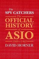 David Horner - The Spy Catchers: The Official History of ASIO, 1949-1963 - 9781743319666 - V9781743319666