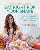 Holmes, Lee - Supercharged Food: Eat Right for Your Shape: Deliciously Healthy Ayurvedic Recipes for a Brand-New You - 9781743365540 - V9781743365540