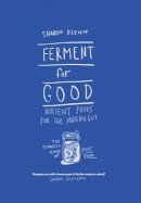 Flynn, Sharon - Ferment for Good: Ancient Food for the Modern Gut: The Slowest Kind of Fast Food - 9781743792094 - V9781743792094