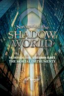 Liv Spencer - Navigating The Shadow World: The Unofficial Guide to Cassandra Clare´s The Mortal Instruments - 9781770411654 - V9781770411654