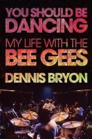 Dennis Bryon - You Should Be Dancing: My Life with the Bee Gees - 9781770412422 - V9781770412422