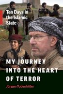 Jurgen Todenhofer - My Journey into the Heart of Terror: Ten Days in the Islamic State - 9781771642903 - V9781771642903