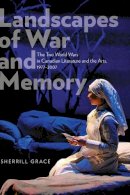 Sherrill Grace - Landscapes of War and Memory: The Two World Wars in Canadian Literature and the Arts, 1977-2007 - 9781772120004 - V9781772120004