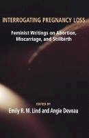 Emily R.m. Lind - Interrogating Pregnancy Loss: Feminist Writings on Abortion, Miscarriage and Stillbirth - 9781772580235 - V9781772580235