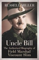 Russell Miller - Uncle Bill: The Authorised Biography of Field Marshal Viscount Slim - 9781780220826 - V9781780220826