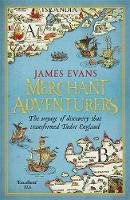James Evans - Merchant Adventurers: The Voyage of Discovery That Transformed Tudor England - 9781780221021 - V9781780221021