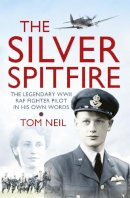 Wg Cdr Tom Neil - The Silver Spitfire: The Legendary WWII RAF Fighter Pilot in His Own Words - 9781780221212 - V9781780221212