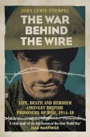 John Lewis-Stempel - The War Behind the Wire: The Life, Death and Glory of British Prisoners of War, 1914-18 - 9781780224909 - V9781780224909