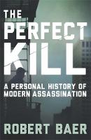 Robert Baer - The Perfect Kill: A Personal History of Modern Assassination - 9781780228396 - V9781780228396