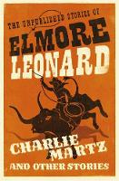 Elmore Leonard - Charlie Martz and Other Stories: The Unpublished Stories of Elmore Leonard - 9781780229195 - V9781780229195