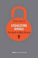 Steve Rolles - NoNonsense Legalizing Drugs: How to end the war - 9781780263960 - V9781780263960