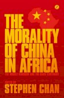 Stephen Chan - The Morality of China in Africa: The Middle Kingdom and the Dark Continent - 9781780325668 - V9781780325668