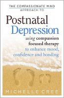 Michelle Cree - The Compassionate Mind Approach To Postnatal Depression: Using Compassion Focused Therapy to Enhance Mood, Confidence and Bonding - 9781780330853 - V9781780330853