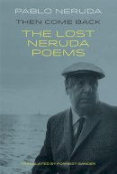 Pablo Neruda - Then Come Back: The Lost Poems of Pablo Neruda - 9781780373607 - 9781780373607