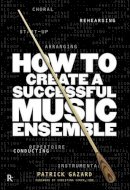 Patrick Gazard - How to Create a Successful Music Ensemble - 9781780382463 - V9781780382463