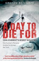 Graham Ratcliffe - A Day to Die For: 1996: Everest´s Worst Disaster - One Survivor´s Personal Journey to Uncover the Truth - 9781780576411 - V9781780576411