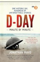 Jonathan Mayo - D-Day Minute By Minute: One historic day, hundreds of unforgettable stories - 9781780722429 - V9781780722429