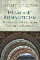 Jeffrey Einboden - Islam and Romanticism: Muslim Currents from Goethe to Emerson - 9781780745664 - V9781780745664