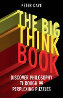 Peter Cave - The Big Think Book: Discover Philosophy Through 99 Perplexing Problems - 9781780747422 - V9781780747422
