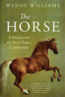 Williams, Wendy - The Horse: A Biography of Our Noble Companion - 9781780747934 - V9781780747934