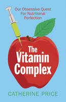 Catherine Price - The Vitamin Complex: Our Obsessive Quest for Nutritional Perfection - 9781780748351 - V9781780748351