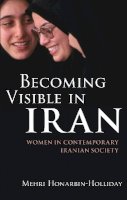 Mehri Honarbin-Holliday - Becoming Visible in Iran: Women in Contemporary Iranian Society - 9781780760865 - V9781780760865
