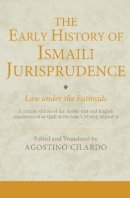 Agostino Cilardo - The Early History of Ismaili Jurisprudence: Law Under the Fatimids - 9781780761299 - V9781780761299