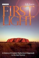 G. R. Evans - First Light: A History of Creation Myths from Gilgamesh to the God Particle - 9781780761558 - V9781780761558