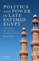 Kirsten Thomson - Politics and Power in Late Fatimid Egypt: The Reign of Caliph al-Mustansir - 9781780761671 - V9781780761671