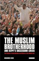 Mohammed Zahid - The Muslim Brotherhood and Egypt´s Succession Crisis: The Politics of Liberalisation and Reform in the Middle East - 9781780762173 - V9781780762173