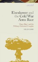 Helen Bury - Eisenhower and the Cold War Arms Race: ‘Open Skies’ and the Military-Industrial Complex - 9781780762791 - V9781780762791