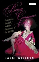 Jacki Willson - Being Gorgeous: Feminism, Sexuality and the Pleasures of the Visual (International Library of Cultural Studies) - 9781780762838 - V9781780762838