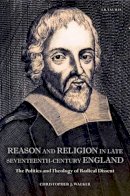 Christopher J. Walker - Reason and Religion in Late Seventeenth-Century England: The Politics and Theology of Radical Dissent - 9781780762920 - V9781780762920