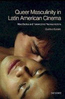 Gustavo Subero - Queer Masculinities in Latin American Cinema: Male Bodies and Narrative Representations - 9781780763200 - V9781780763200